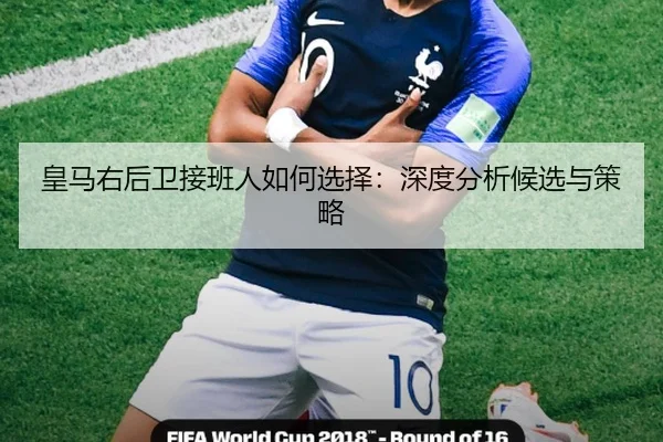 皇马右后卫接班人如何选择：深度分析候选与策略