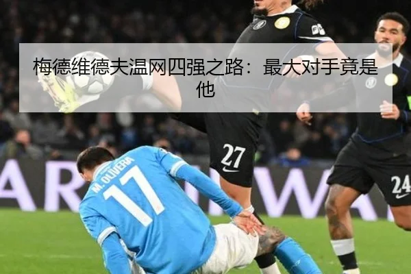 梅德维德夫温网四强之路：最大对手竟是他